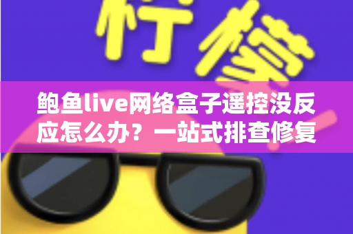 鲍鱼live网络盒子遥控没反应怎么办?一站式排查修复全攻略 鲍鱼live网络盒子遥控没反应怎么办?一站式排查修复全攻略