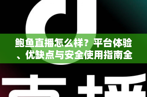 鲍鱼直播怎么样?平台体验、优缺点与安全使用指南全解析 鲍鱼直播怎么样?平台体验、优缺点与安全使用指南全解析