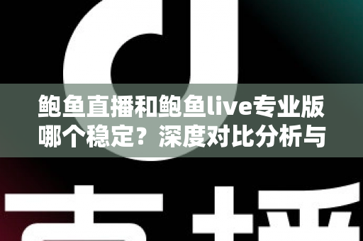 鲍鱼直播和鲍鱼live专业版哪个稳定？深度对比分析与选择指南