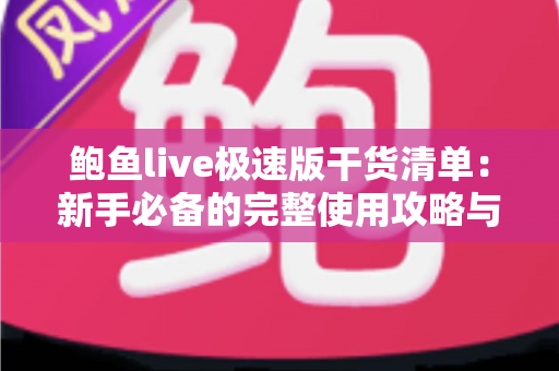 鲍鱼live极速版干货清单：新手必备的完整使用攻略与实用技巧大全