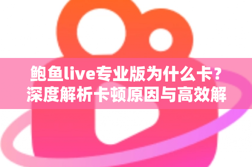 鲍鱼live专业版为什么卡？深度解析卡顿原因与高效解决方法全攻略