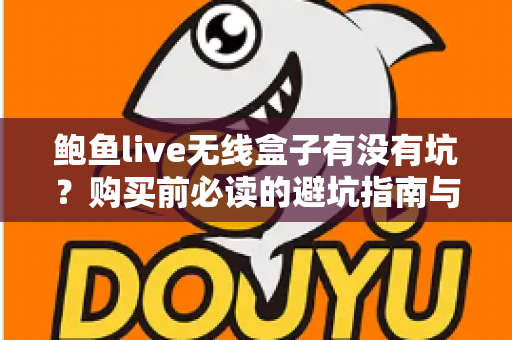 鲍鱼live无线盒子有没有坑?购买前必读的避坑指南与真相解析 鲍鱼live无线盒子有没有坑?购买前必读的避坑指南与真相解析