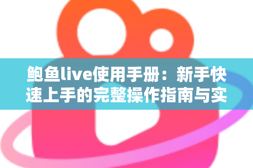 鲍鱼live使用手册：新手快速上手的完整操作指南与实用技巧分享