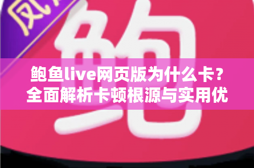 鲍鱼live网页版为什么卡？全面解析卡顿根源与实用优化方案