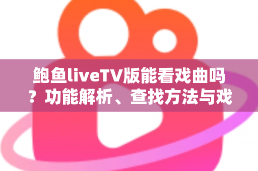 鲍鱼liveTV版能看戏曲吗?功能解析、查找方法与戏曲观看全攻略 鲍鱼liveTV版能看戏曲吗?功能解析、查找方法与戏曲观看全攻略