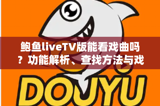 鲍鱼liveTV版能看戏曲吗?功能解析、查找方法与戏曲观看全攻略 鲍鱼liveTV版能看戏曲吗?功能解析、查找方法与戏曲观看全攻略