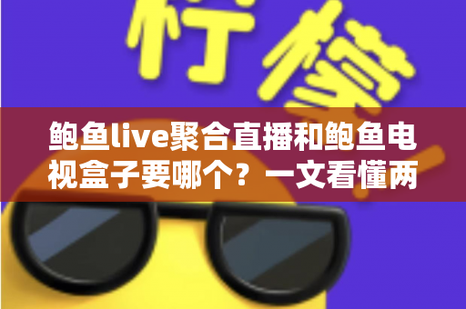 鲍鱼live聚合直播和鲍鱼电视盒子要哪个?一文看懂两者区别,选对不花冤枉钱 鲍鱼live聚合直播和鲍鱼电视盒子要哪个?一文看懂两者区别,选对不花冤枉钱