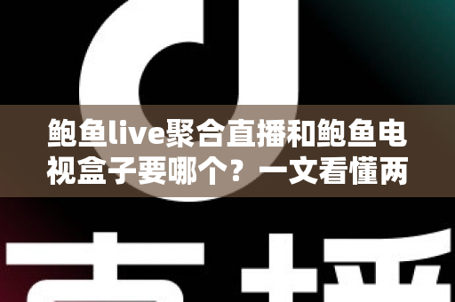 鲍鱼live聚合直播和鲍鱼电视盒子要哪个?一文看懂两者区别,选对不花冤枉钱 鲍鱼live聚合直播和鲍鱼电视盒子要哪个?一文看懂两者区别,选对不花冤枉钱