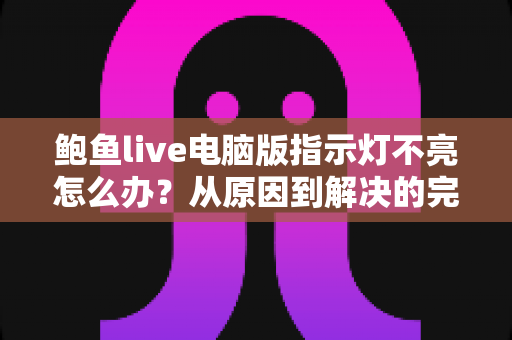 鲍鱼live电脑版指示灯不亮怎么办？从原因到解决的完整排查指南