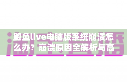 鲍鱼live电脑版系统崩溃怎么办？崩溃原因全解析与高效修复攻略大公开