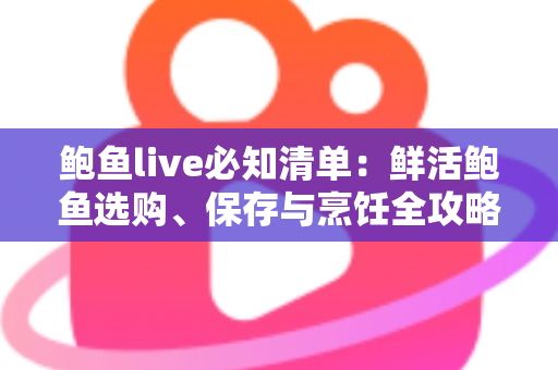 鲍鱼live必知清单:鲜活鲍鱼选购、保存与烹饪全攻略,新手也能轻松上手 鲍鱼live必知清单:鲜活鲍鱼选购、保存与烹饪全攻略,新手也能轻松上手