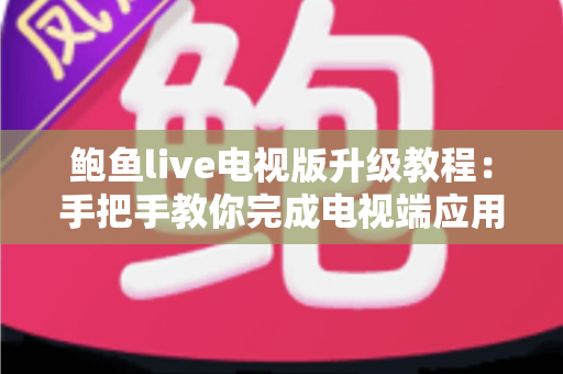 鲍鱼live电视版升级教程:手把手教你完成电视端应用更新,畅享更流畅的高清观看体验 鲍鱼live电视版升级教程:手把手教你完成电视端应用更新,畅享更流畅的高清观看体验