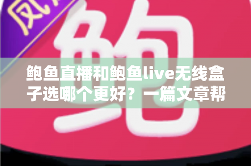 鲍鱼直播和鲍鱼live无线盒子选哪个更好?一篇文章帮你彻底搞懂选购难题 鲍鱼直播和鲍鱼live无线盒子选哪个更好?一篇文章帮你彻底搞懂选购难题