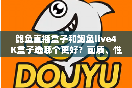鲍鱼直播盒子和鲍鱼live4K盒子选哪个更好?画质、性能与性价比全方位对比指南 鲍鱼直播盒子和鲍鱼live4K盒子选哪个更好?画质、性能与性价比全方位对比指南