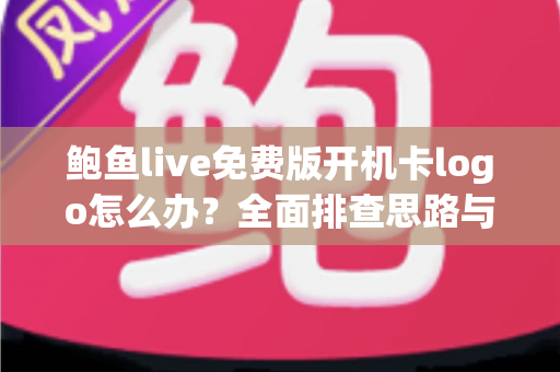 鲍鱼live免费版开机卡logo怎么办？全面排查思路与快速修复指南