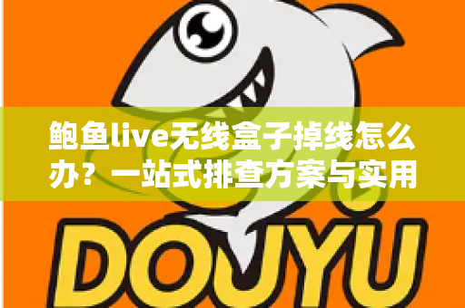 鲍鱼live无线盒子掉线怎么办?一站式排查方案与实用技巧全解析 鲍鱼live无线盒子掉线怎么办?一站式排查方案与实用技巧全解析
