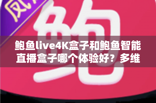 鲍鱼live4K盒子和鲍鱼智能直播盒子哪个体验好?多维度深度对比帮你选对不踩坑 鲍鱼live4K盒子和鲍鱼智能直播盒子哪个体验好?多维度深度对比帮你选对不踩坑
