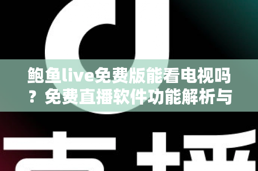 鲍鱼live免费版能看电视吗?免费直播软件功能解析与安全观看全指南 鲍鱼live免费版能看电视吗?免费直播软件功能解析与安全观看全指南