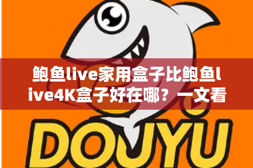 鲍鱼live家用盒子比鲍鱼live4K盒子好在哪？一文看懂家用盒子的六大核心优势