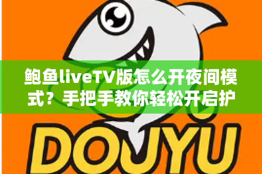鲍鱼liveTV版怎么开夜间模式？手把手教你轻松开启护眼观影体验