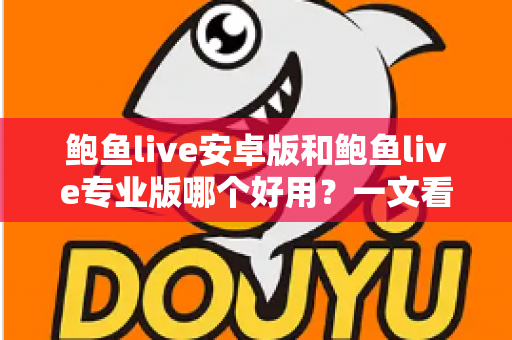 鲍鱼live安卓版和鲍鱼live专业版哪个好用？一文看懂两版本差异与选择建议