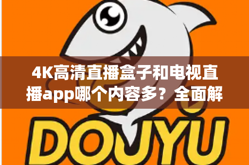 4K高清直播盒子和电视直播app哪个内容多？全面解析助你选出最佳家庭观影方案