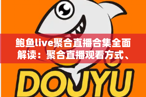鲍鱼live聚合直播合集全面解读:聚合直播观看方式、平台特点与安全使用指南 鲍鱼live聚合直播合集全面解读:聚合直播观看方式、平台特点与安全使用指南