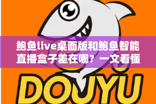 鲍鱼live桌面版和鲍鱼智能直播盒子差在哪?一文看懂两大直播方案的核心差异与选购指南 鲍鱼live桌面版和鲍鱼智能直播盒子差在哪?一文看懂两大直播方案的核心差异与选购指南