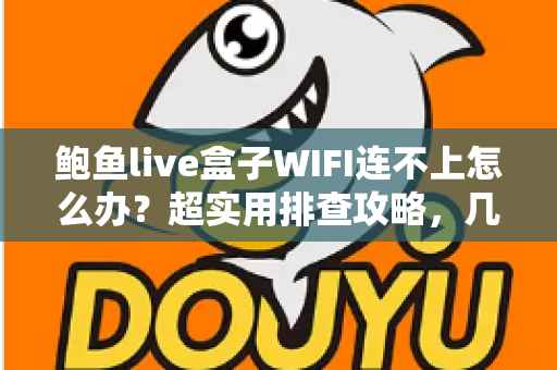 鲍鱼live盒子WIFI连不上怎么办?超实用排查攻略,几分钟恢复网络连接 鲍鱼live盒子WIFI连不上怎么办?超实用排查攻略,几分钟恢复网络连接