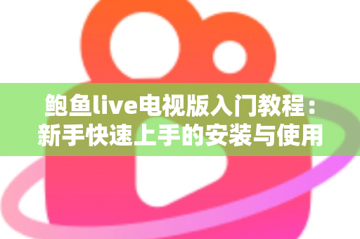 鲍鱼live电视版入门教程：新手快速上手的安装与使用全指南