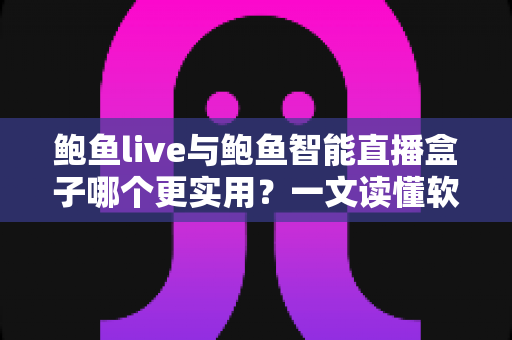 鲍鱼live与鲍鱼智能直播盒子哪个更实用?一文读懂软件与硬件直播方案怎么选 鲍鱼live与鲍鱼智能直播盒子哪个更实用?一文读懂软件与硬件直播方案怎么选