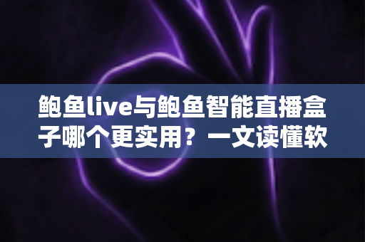 鲍鱼live与鲍鱼智能直播盒子哪个更实用?一文读懂软件与硬件直播方案怎么选 鲍鱼live与鲍鱼智能直播盒子哪个更实用?一文读懂软件与硬件直播方案怎么选