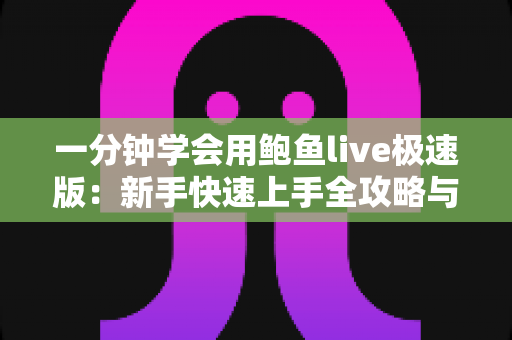 一分钟学会用鲍鱼live极速版：新手快速上手全攻略与实用技巧详解
