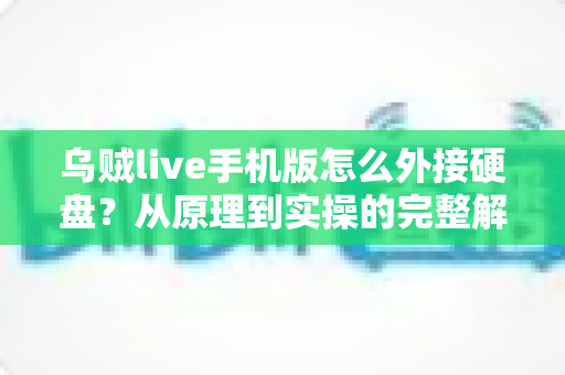 乌贼live手机版怎么外接硬盘？从原理到实操的完整解决方案指南