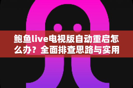 鲍鱼live电视版自动重启怎么办？全面排查思路与实用解决指南