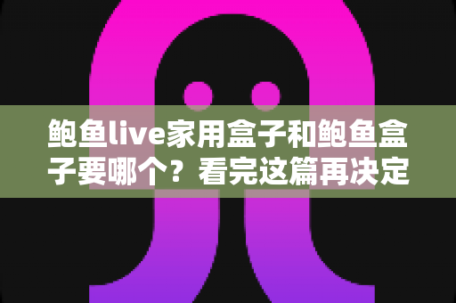 鲍鱼live家用盒子和鲍鱼盒子要哪个?看完这篇再决定,少走弯路不花冤枉钱 鲍鱼live家用盒子和鲍鱼盒子要哪个?看完这篇再决定,少走弯路不花冤枉钱