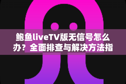 鲍鱼liveTV版无信号怎么办？全面排查与解决方法指南