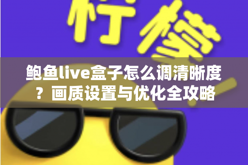 鲍鱼live盒子怎么调清晰度？画质设置与优化全攻略