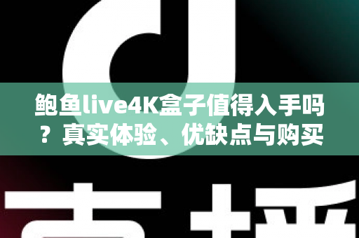 鲍鱼live4K盒子值得入手吗?真实体验、优缺点与购买建议一次讲清楚 鲍鱼live4K盒子值得入手吗?真实体验、优缺点与购买建议一次讲清楚
