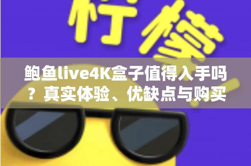 鲍鱼live4K盒子值得入手吗?真实体验、优缺点与购买建议一次讲清楚 鲍鱼live4K盒子值得入手吗?真实体验、优缺点与购买建议一次讲清楚