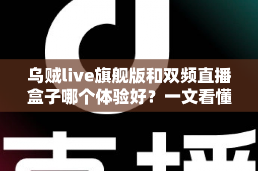 乌贼live旗舰版和双频直播盒子哪个体验好?一文看懂两大直播设备的真实差距 乌贼live旗舰版和双频直播盒子哪个体验好?一文看懂两大直播设备的真实差距