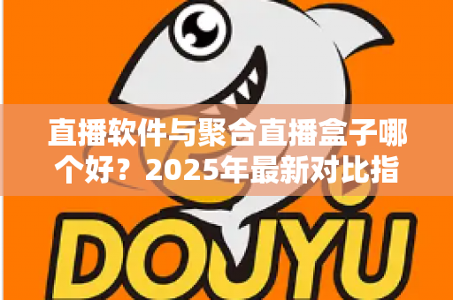 直播软件与聚合直播盒子哪个好?2025年最新对比指南助你轻松做出正确选择 直播软件与聚合直播盒子哪个好?2025年最新对比指南助你轻松做出正确选择
