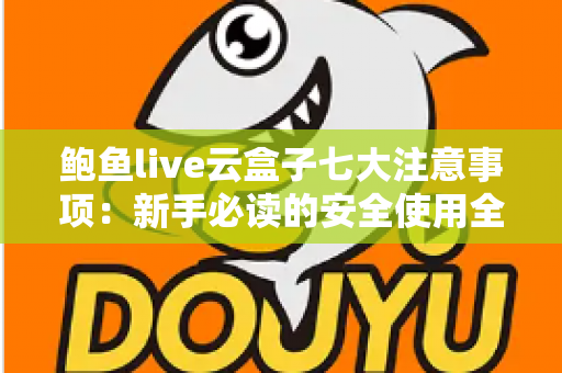鲍鱼live云盒子七大注意事项:新手必读的安全使用全攻略 鲍鱼live云盒子七大注意事项:新手必读的安全使用全攻略