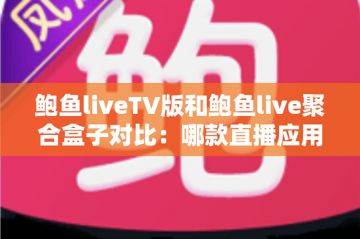鲍鱼liveTV版和鲍鱼live聚合盒子对比:哪款直播应用更适合你的大屏观影需求? 鲍鱼liveTV版和鲍鱼live聚合盒子对比:哪款直播应用更适合你的大屏观影需求?