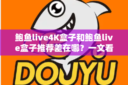 鲍鱼live4K盒子和鲍鱼live盒子推荐差在哪?一文看懂核心差异与选购攻略 鲍鱼live4K盒子和鲍鱼live盒子推荐差在哪?一文看懂核心差异与选购攻略