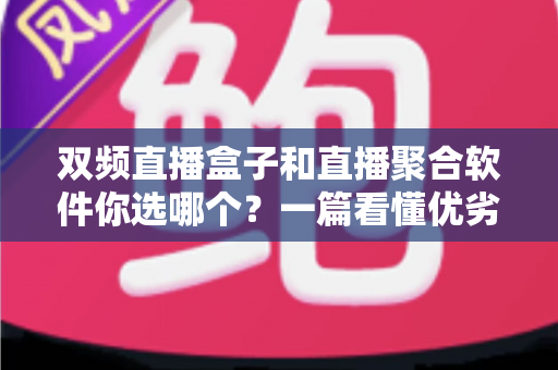 双频直播盒子和直播聚合软件你选哪个?一篇看懂优劣的实用选购指南 双频直播盒子和直播聚合软件你选哪个?一篇看懂优劣的实用选购指南