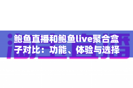 鲍鱼直播和鲍鱼live聚合盒子对比:功能、体验与选择全解析 鲍鱼直播和鲍鱼live聚合盒子对比:功能、体验与选择全解析
