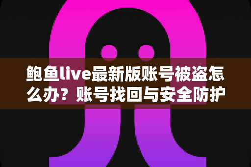 鲍鱼live最新版账号被盗怎么办？账号找回与安全防护全攻略
