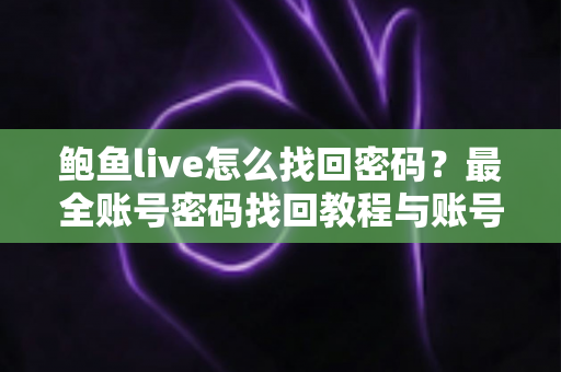 鲍鱼live怎么找回密码？最全账号密码找回教程与账号安全防护指南