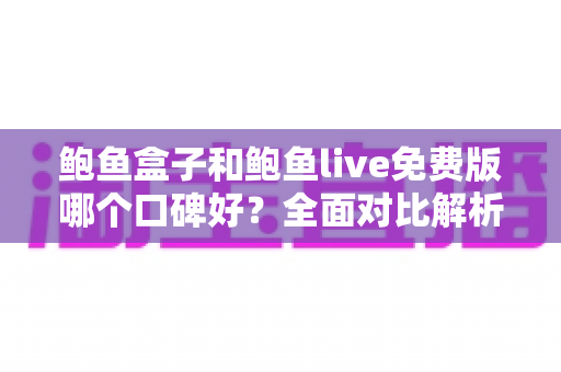 鲍鱼盒子和鲍鱼live免费版哪个口碑好？全面对比解析与选择指南